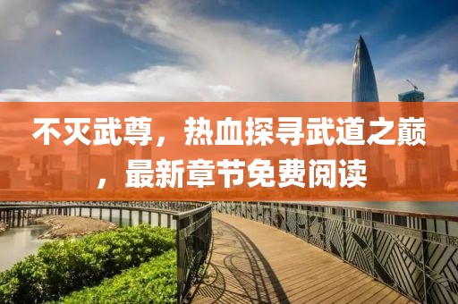 不灭武尊，热血探寻武道之巅，最新章节免费阅读