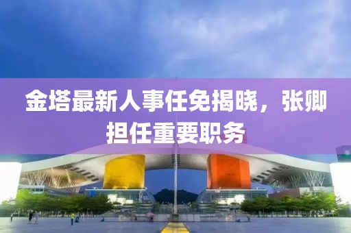 金塔最新人事任免揭晓，张卿担任重要职务