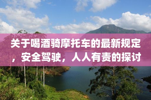 关于喝酒骑摩托车的最新规定，安全驾驶，人人有责的探讨