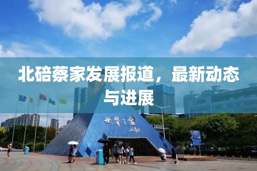 北碚蔡家发展报道，最新动态与进展