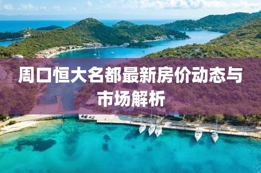 周口恒大名都最新房价动态与市场解析