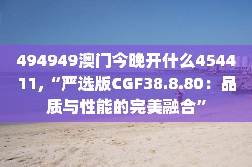 494949澳门今晚开什么454411,“严选版CGF38.8.80：品质与性能的完美融合”