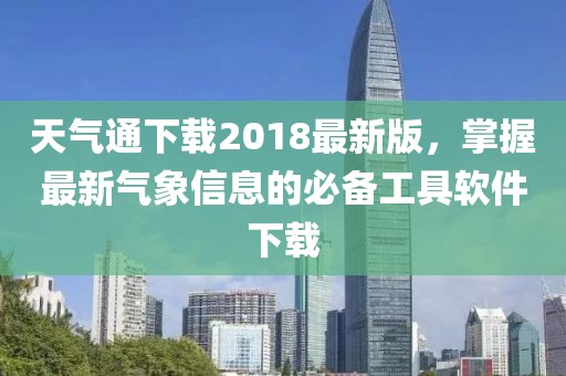 天气通下载2018最新版，掌握最新气象信息的必备工具软件下载