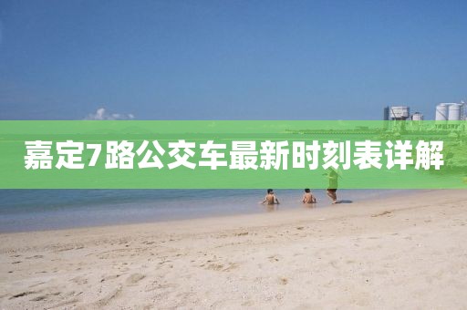 嘉定7路公交车最新时刻表详解