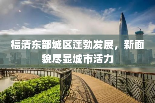 福清东部城区蓬勃发展，新面貌尽显城市活力
