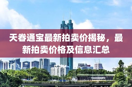 天眷通宝最新拍卖价揭秘，最新拍卖价格及信息汇总