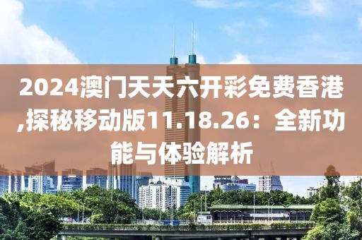 2024澳门天天六开彩免费香港,探秘移动版11.18.26：全新功能与体验解析
