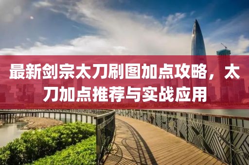 最新剑宗太刀刷图加点攻略，太刀加点推荐与实战应用