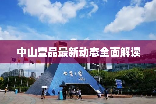 中山壹品最新动态全面解读