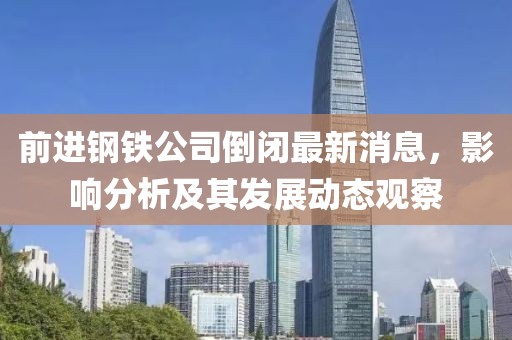 前进钢铁公司倒闭最新消息，影响分析及其发展动态观察