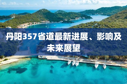 丹阳357省道最新进展、影响及未来展望