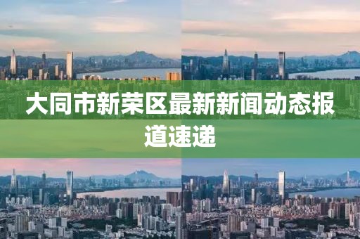 大同市新荣区最新新闻动态报道速递