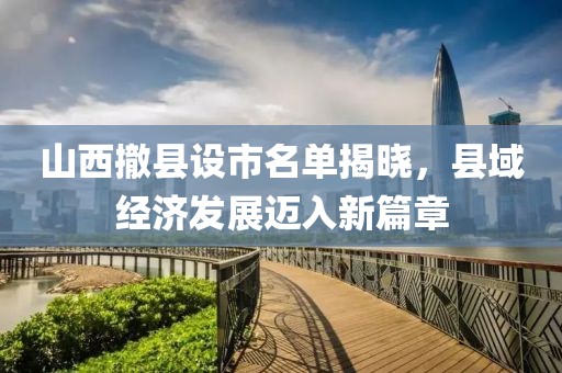 山西撤县设市名单揭晓，县域经济发展迈入新篇章