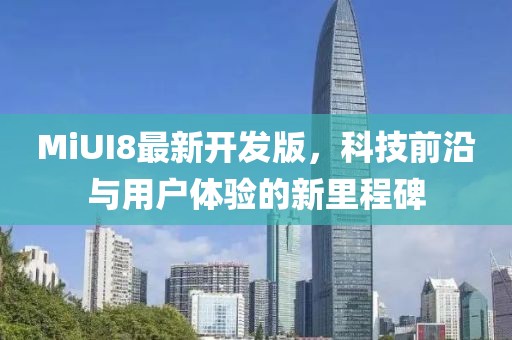 MiUI8最新开发版，科技前沿与用户体验的新里程碑