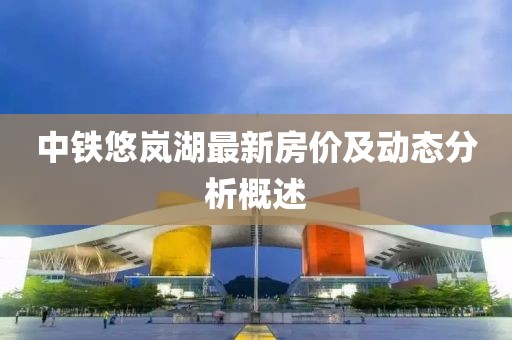 中铁悠岚湖最新房价及动态分析概述