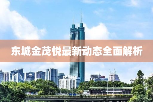东城金茂悦最新动态全面解析