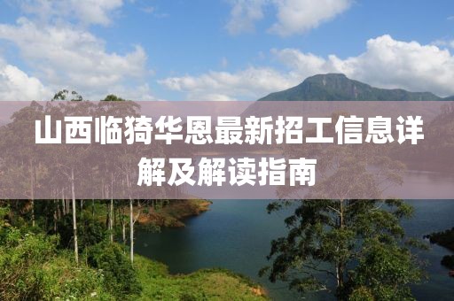 山西临猗华恩最新招工信息详解及解读指南