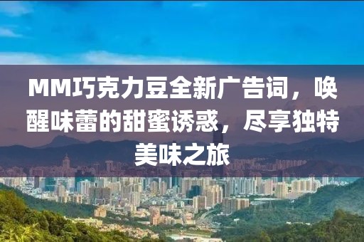 MM巧克力豆全新广告词，唤醒味蕾的甜蜜诱惑，尽享独特美味之旅
