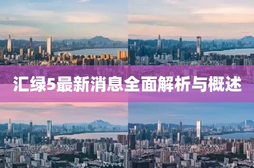 汇绿5最新消息全面解析与概述