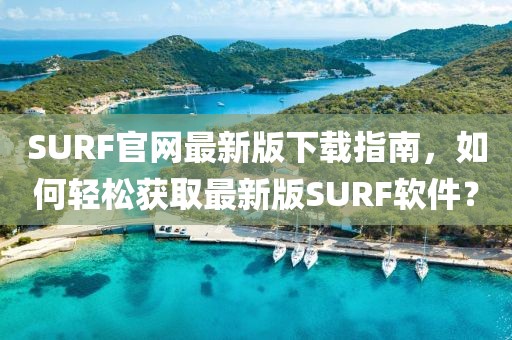 SURF官网最新版下载指南，如何轻松获取最新版SURF软件？