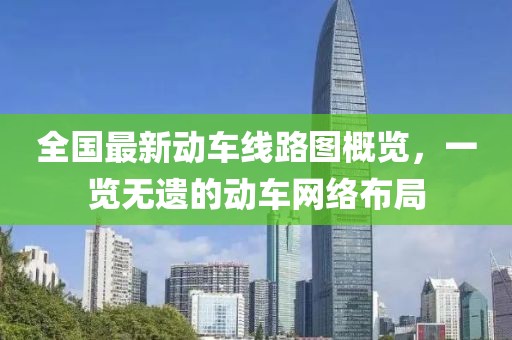 全国最新动车线路图概览，一览无遗的动车网络布局