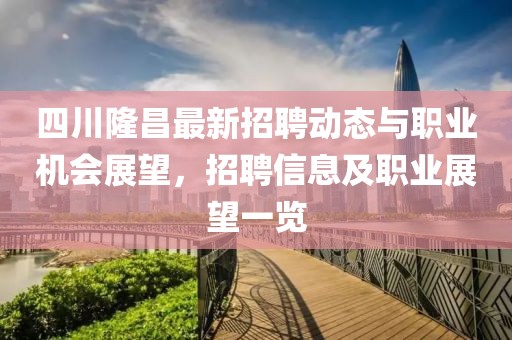 四川隆昌最新招聘动态与职业机会展望，招聘信息及职业展望一览