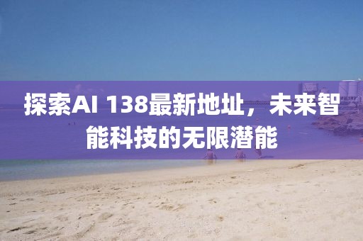 探索AI 138最新地址，未来智能科技的无限潜能