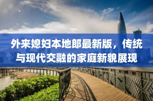外来媳妇本地郎最新版，传统与现代交融的家庭新貌展现