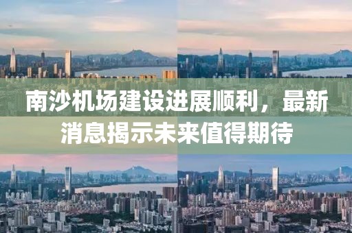 南沙机场建设进展顺利，最新消息揭示未来值得期待