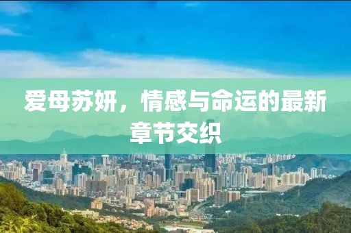 爱母苏妍，情感与命运的最新章节交织