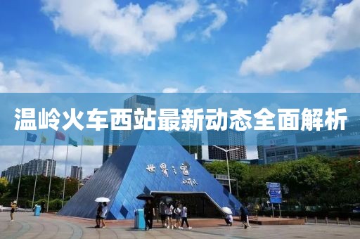 温岭火车西站最新动态全面解析