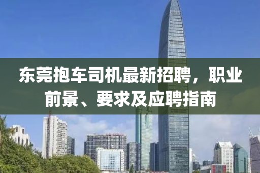 东莞抱车司机最新招聘，职业前景、要求及应聘指南