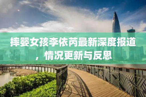 摔婴女孩李依芮最新深度报道，情况更新与反思