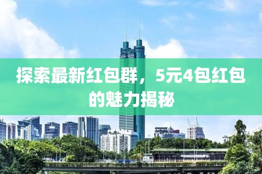 探索最新红包群，5元4包红包的魅力揭秘