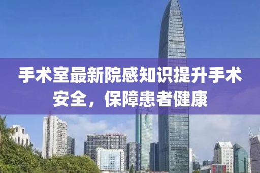 手术室最新院感知识提升手术安全，保障患者健康