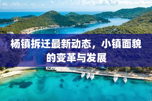 杨镇拆迁最新动态，小镇面貌的变革与发展