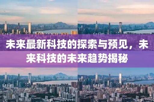 未来最新科技的探索与预见，未来科技的未来趋势揭秘
