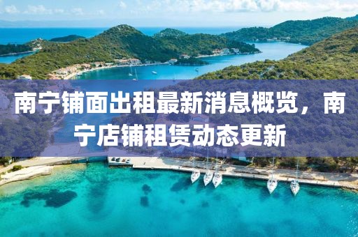南宁铺面出租最新消息概览，南宁店铺租赁动态更新