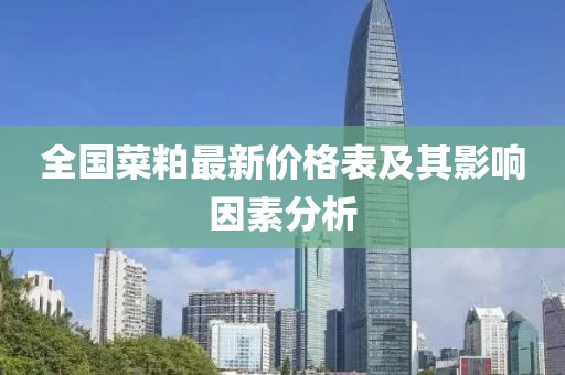 全国菜粕最新价格表及其影响因素分析