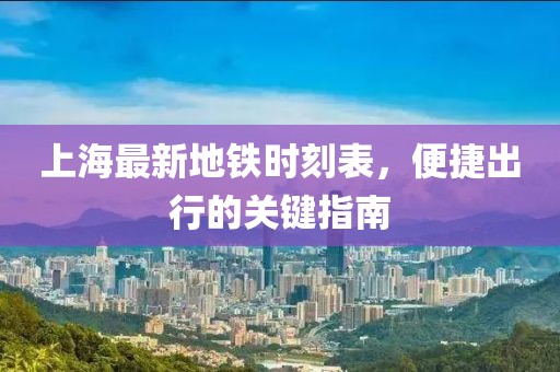 上海最新地铁时刻表，便捷出行的关键指南