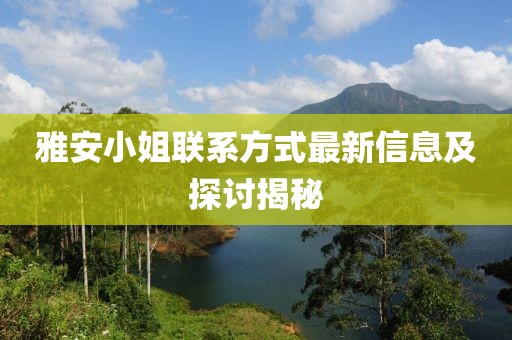 雅安小姐联系方式最新信息及探讨揭秘