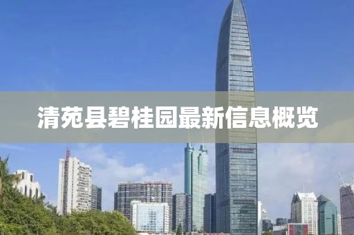 清苑县碧桂园最新信息概览