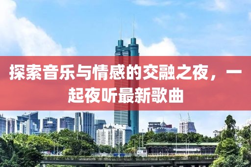 探索音乐与情感的交融之夜，一起夜听最新歌曲