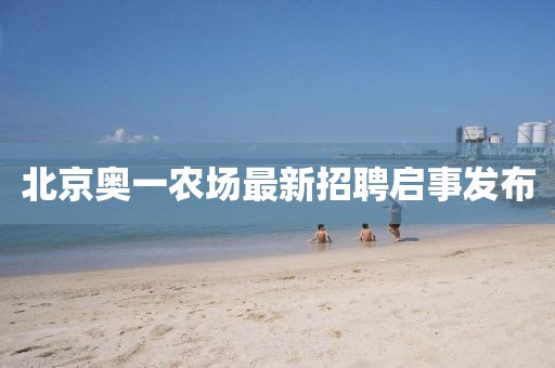 北京奥一农场最新招聘启事发布