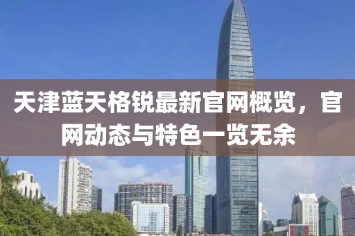 天津蓝天格锐最新官网概览，官网动态与特色一览无余