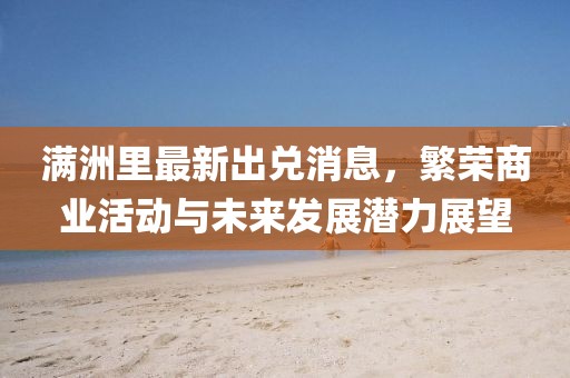 满洲里最新出兑消息，繁荣商业活动与未来发展潜力展望