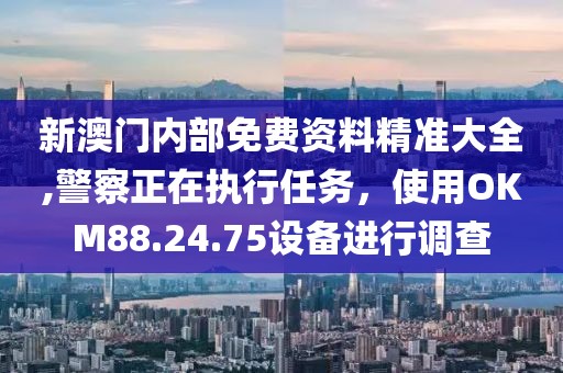 新澳门内部免费资料精准大全,警察正在执行任务，使用OKM88.24.75设备进行调查