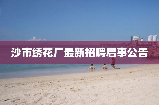沙市绣花厂最新招聘启事公告