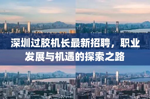 深圳过胶机长最新招聘，职业发展与机遇的探索之路