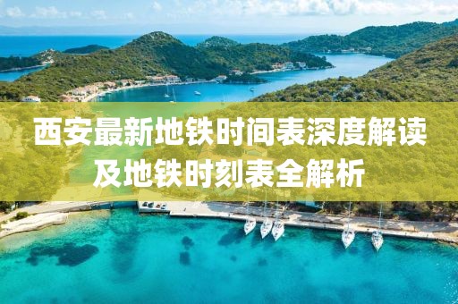 西安最新地铁时间表深度解读及地铁时刻表全解析